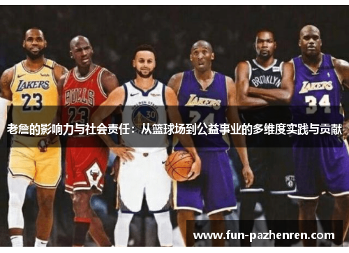 老詹的影响力与社会责任：从篮球场到公益事业的多维度实践与贡献