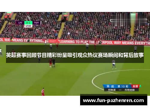 英超赛事回顾节目精彩纷呈吸引观众热议赛场瞬间和背后故事