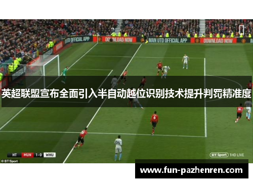 英超联盟宣布全面引入半自动越位识别技术提升判罚精准度