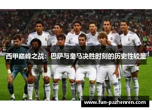 西甲巅峰之战：巴萨与皇马决胜时刻的历史性较量