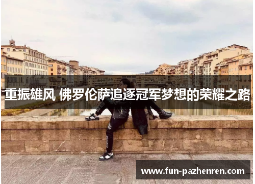 重振雄风 佛罗伦萨追逐冠军梦想的荣耀之路