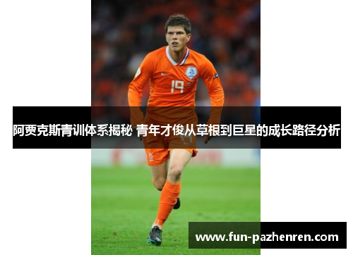 阿贾克斯青训体系揭秘 青年才俊从草根到巨星的成长路径分析