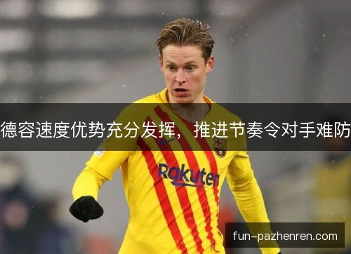 德容速度优势充分发挥，推进节奏令对手难防