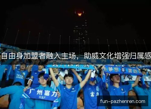 自由身加盟者融入主场，助威文化增强归属感